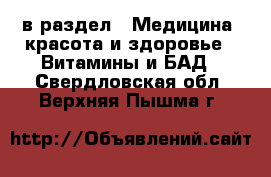  в раздел : Медицина, красота и здоровье » Витамины и БАД . Свердловская обл.,Верхняя Пышма г.